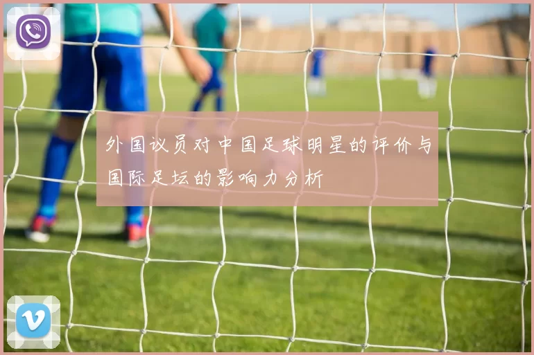 外国议员对中国足球明星的评价与国际足坛的影响力分析