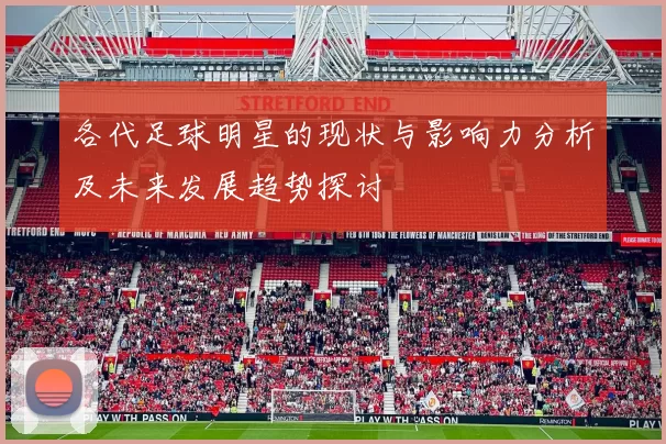 各代足球明星的现状与影响力分析及未来发展趋势探讨
