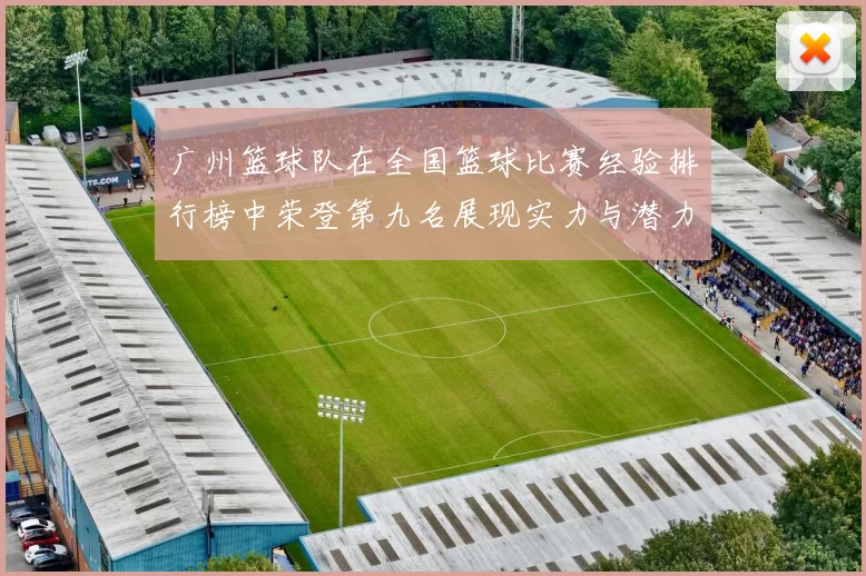 广州篮球队在全国篮球比赛经验排行榜中荣登第九名展现实力与潜力