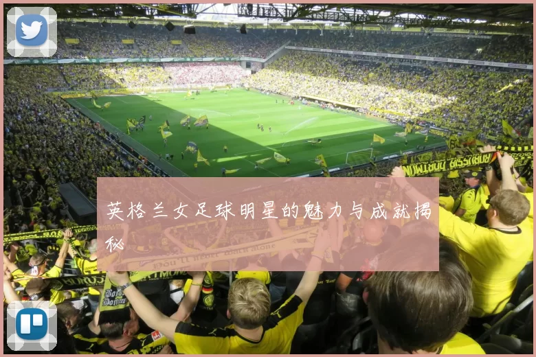英格兰女足球明星的魅力与成就揭秘
