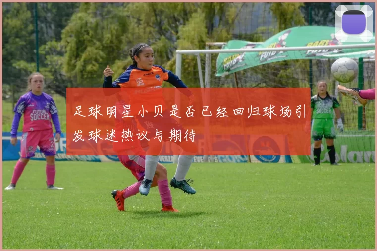 足球明星小贝是否已经回归球场引发球迷热议与期待