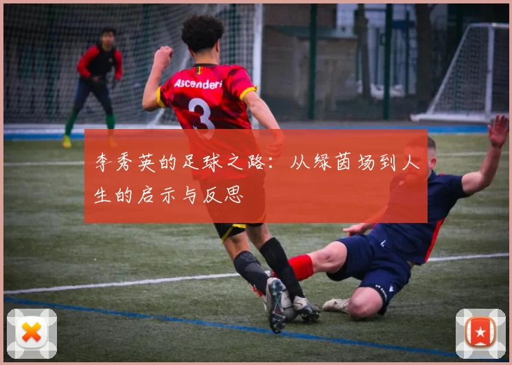 李秀英的足球之路：从绿茵场到人生的启示与反思