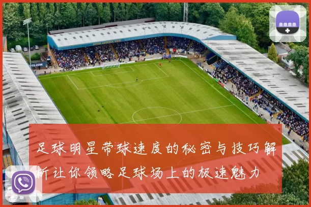 足球明星带球速度的秘密与技巧解析让你领略足球场上的极速魅力