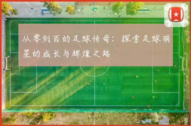 从零到百的足球传奇：探索足球明星的成长与辉煌之路