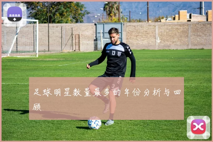 足球明星数量最多的年份分析与回顾