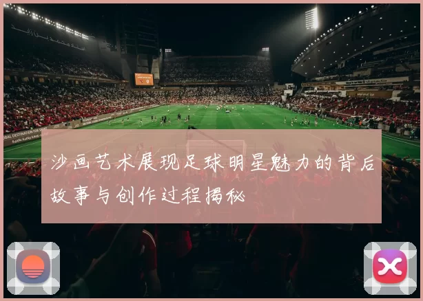 沙画艺术展现足球明星魅力的背后故事与创作过程揭秘