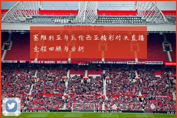 塞维利亚与瓦伦西亚精彩对决直播全程回顾与分析