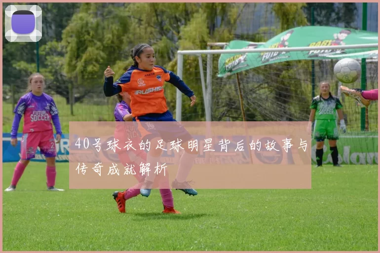 40号球衣的足球明星背后的故事与传奇成就解析