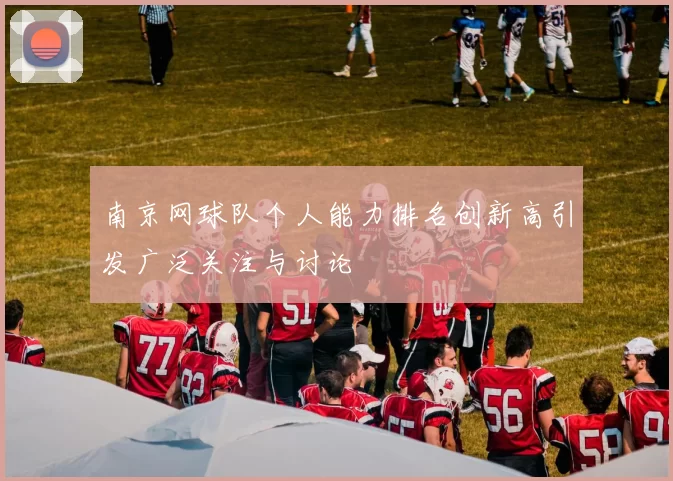 南京网球队个人能力排名创新高引发广泛关注与讨论