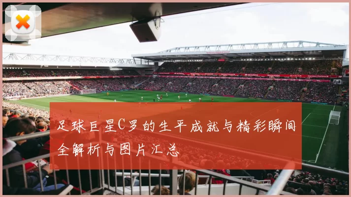 足球巨星C罗的生平成就与精彩瞬间全解析与图片汇总