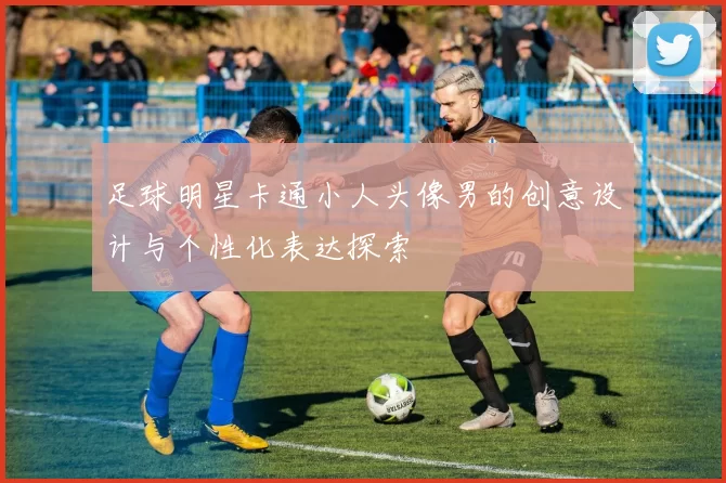足球明星卡通小人头像男的创意设计与个性化表达探索