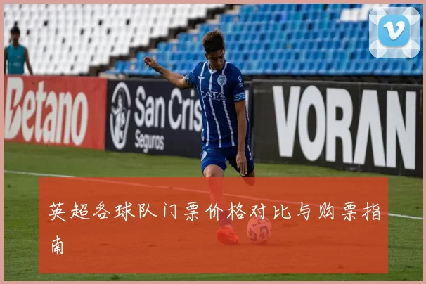 英超各球队门票价格对比与购票指南