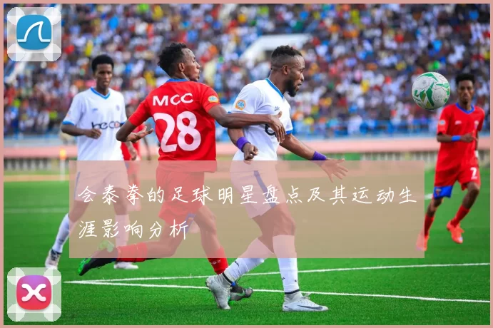 会泰拳的足球明星盘点及其运动生涯影响分析