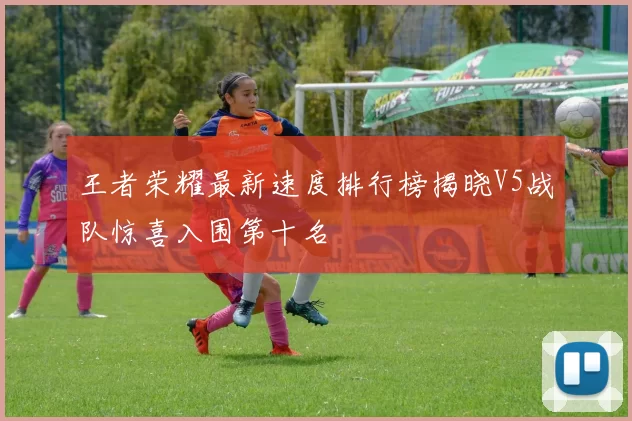 王者荣耀最新速度排行榜揭晓V5战队惊喜入围第十名
