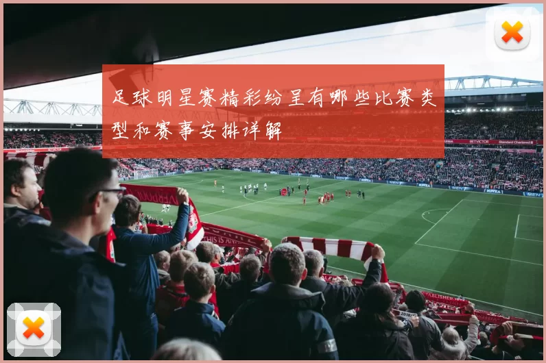 足球明星赛精彩纷呈有哪些比赛类型和赛事安排详解