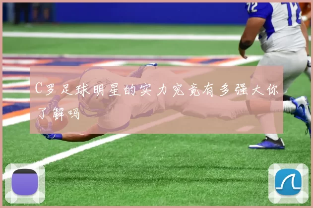 C罗足球明星的实力究竟有多强大你了解吗