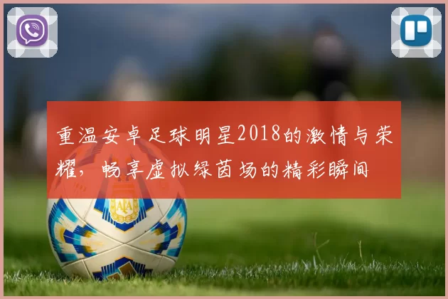 重温安卓足球明星2018的激情与荣耀，畅享虚拟绿茵场的精彩瞬间
