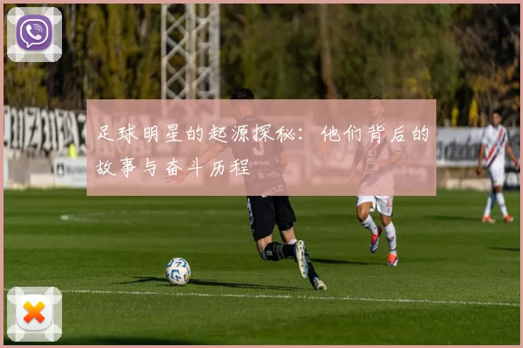 足球明星的起源探秘：他们背后的故事与奋斗历程
