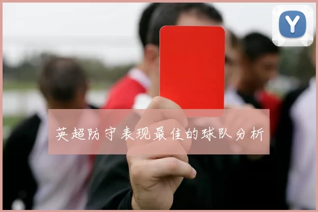 英超防守表现最佳的球队分析