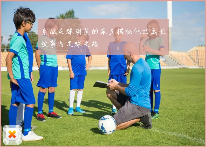 乐斌足球明星的家乡揭秘他的成长故事与足球之路