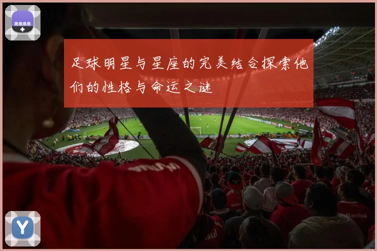 足球明星与星座的完美结合探索他们的性格与命运之谜