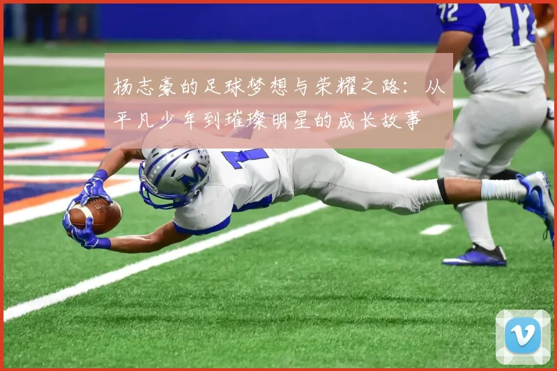 杨志豪的足球梦想与荣耀之路：从平凡少年到璀璨明星的成长故事