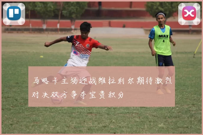 马略卡主场迎战维拉利尔期待激烈对决双方争夺宝贵积分