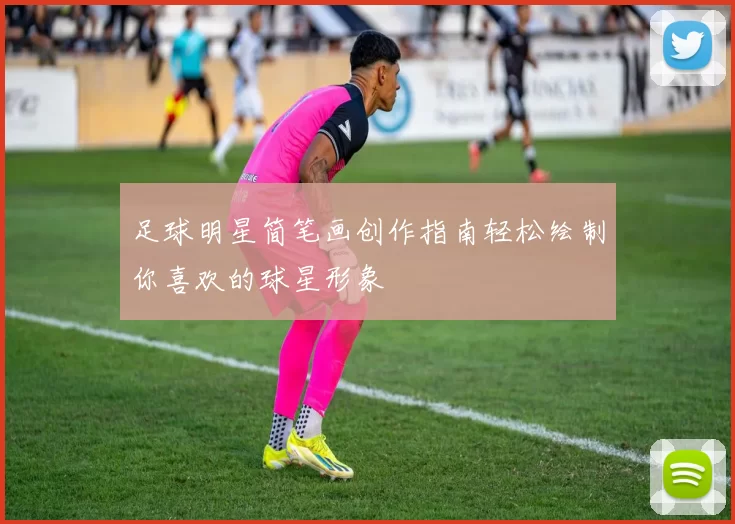 足球明星简笔画创作指南轻松绘制你喜欢的球星形象