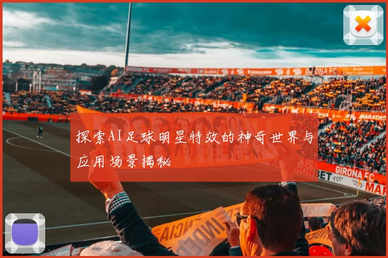 探索AI足球明星特效的神奇世界与应用场景揭秘