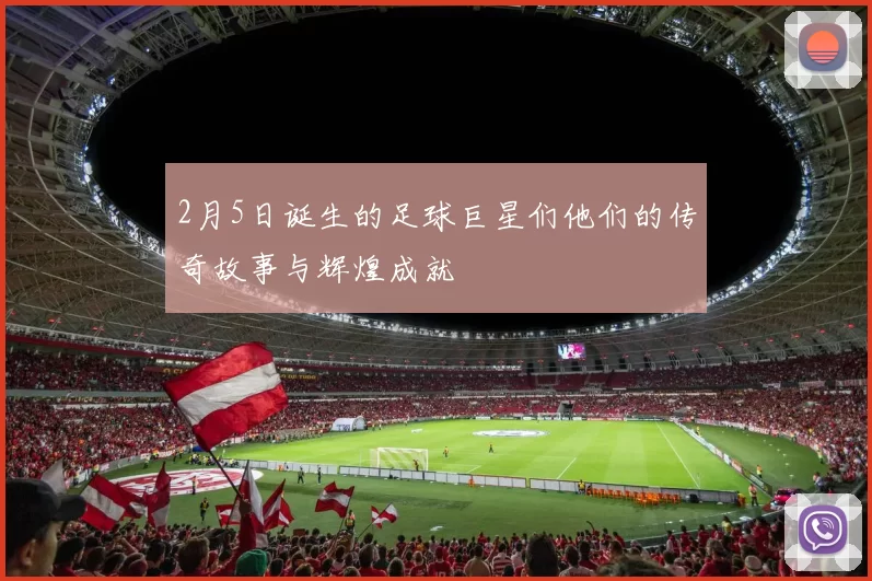 2月5日诞生的足球巨星们他们的传奇故事与辉煌成就