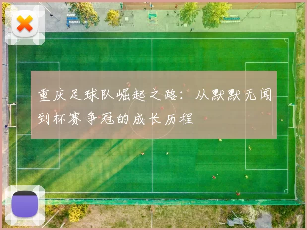 重庆足球队崛起之路：从默默无闻到杯赛争冠的成长历程