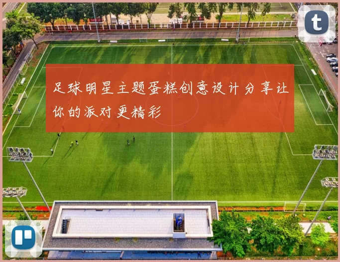 足球明星主题蛋糕创意设计分享让你的派对更精彩