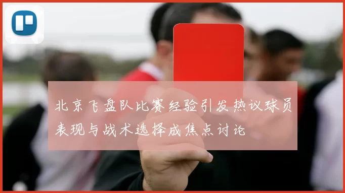 北京飞盘队比赛经验引发热议球员表现与战术选择成焦点讨论
