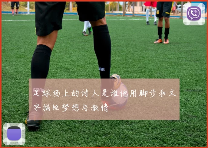 足球场上的诗人是谁他用脚步和文字描绘梦想与激情