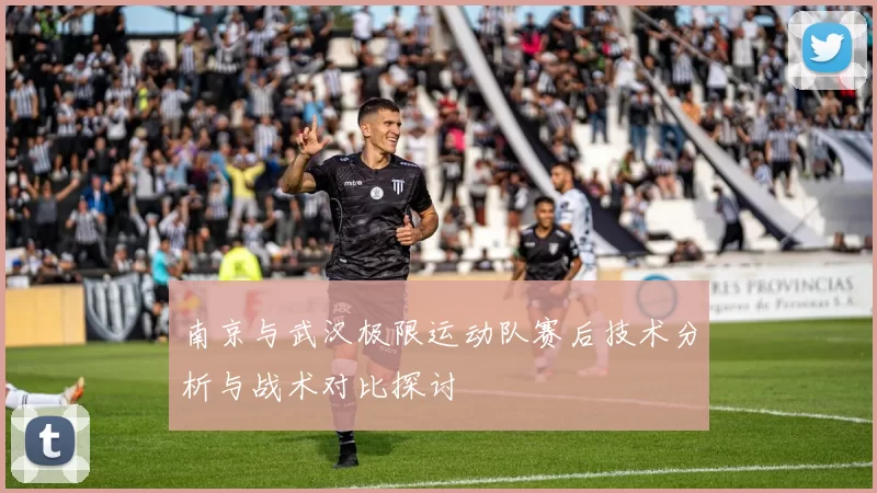 南京与武汉极限运动队赛后技术分析与战术对比探讨