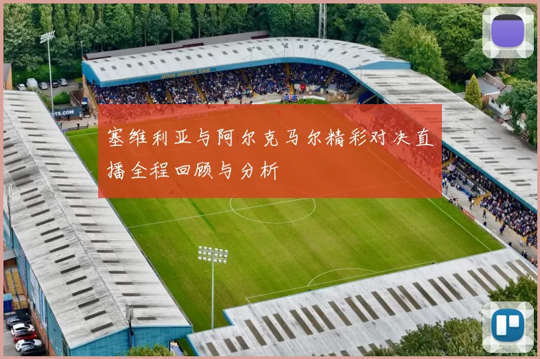 塞维利亚与阿尔克马尔精彩对决直播全程回顾与分析