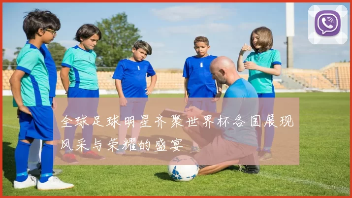全球足球明星齐聚世界杯各国展现风采与荣耀的盛宴