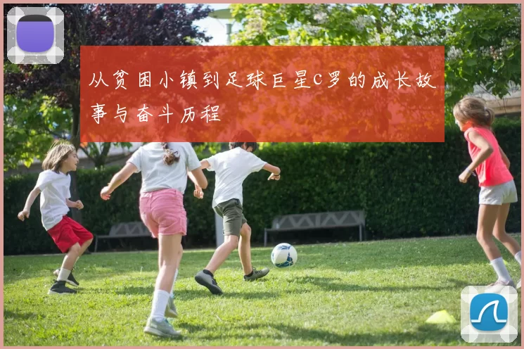 从贫困小镇到足球巨星c罗的成长故事与奋斗历程