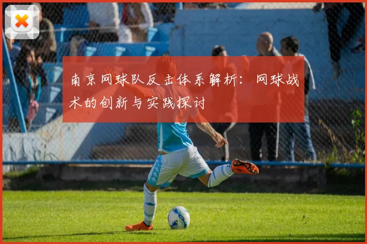 南京网球队反击体系解析：网球战术的创新与实践探讨
