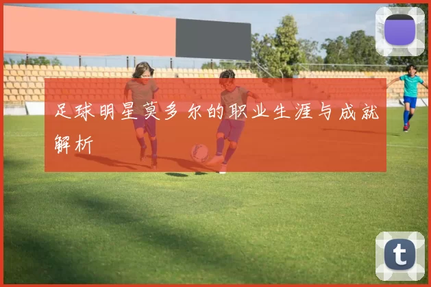 足球明星莫多尔的职业生涯与成就解析