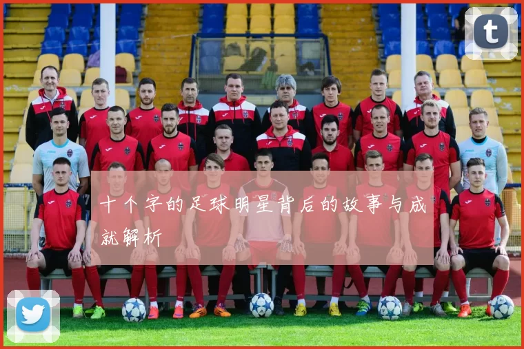 十个字的足球明星背后的故事与成就解析