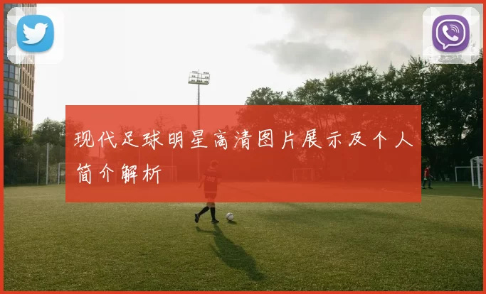现代足球明星高清图片展示及个人简介解析