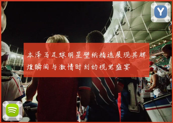 本泽马足球明星壁纸精选展现其辉煌瞬间与激情时刻的视觉盛宴