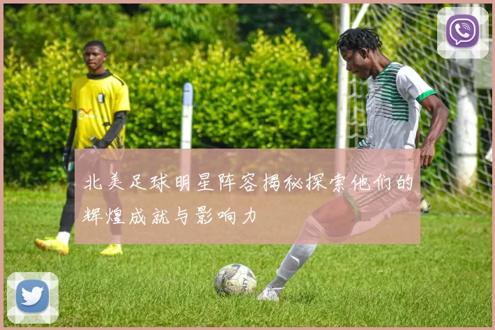 北美足球明星阵容揭秘探索他们的辉煌成就与影响力