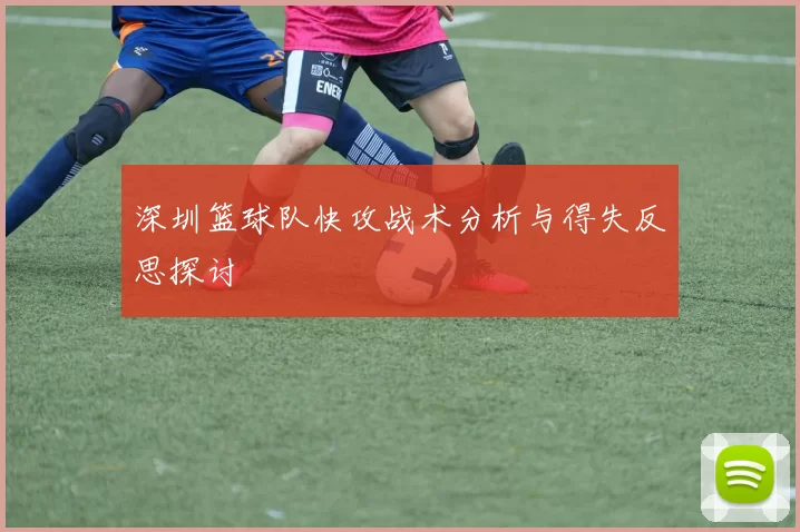 深圳篮球队快攻战术分析与得失反思探讨