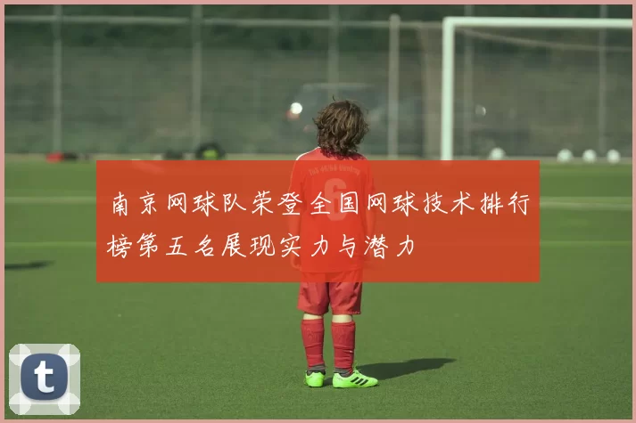 南京网球队荣登全国网球技术排行榜第五名展现实力与潜力