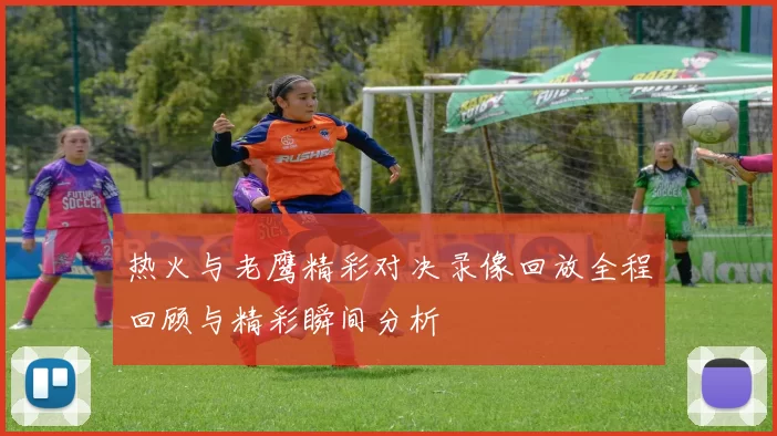 热火与老鹰精彩对决录像回放全程回顾与精彩瞬间分析