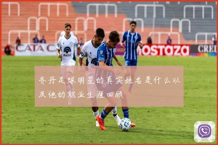 齐丹足球明星的真实姓名是什么以及他的职业生涯回顾