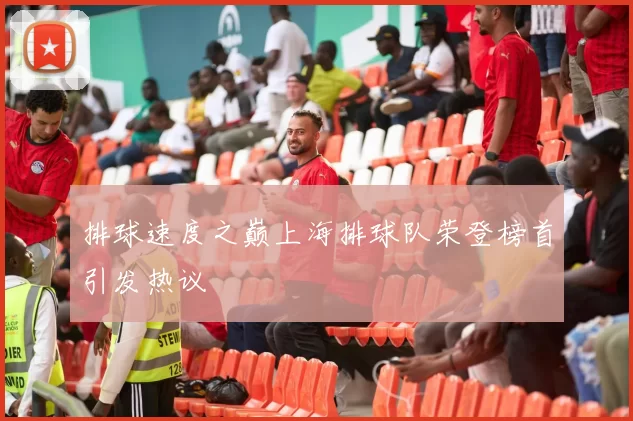 排球速度之巅上海排球队荣登榜首引发热议