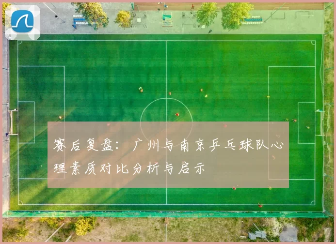 赛后复盘：广州与南京乒乓球队心理素质对比分析与启示